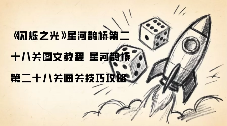 《闪烁之光》星河鹊桥第二十八关图文操作步骤 星河鹊桥第二十八关通关技巧攻略