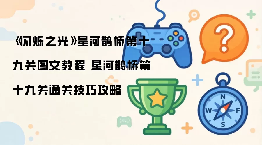 《闪烁之光》星河鹊桥第十九关图文操作步骤 星河鹊桥第十九关通关技巧攻略