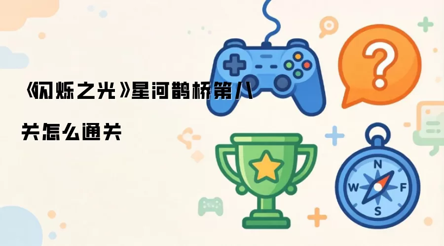 《闪烁之光》星河鹊桥第八关如何通关