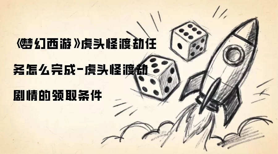 《梦幻西游》虎头怪渡劫任务如何完成-虎头怪渡劫剧情的领取条件