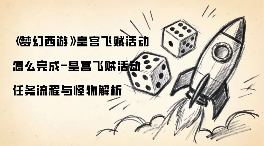 《梦幻西游》皇宫飞贼活动如何完成-皇宫飞贼活动任务流程与怪物解析