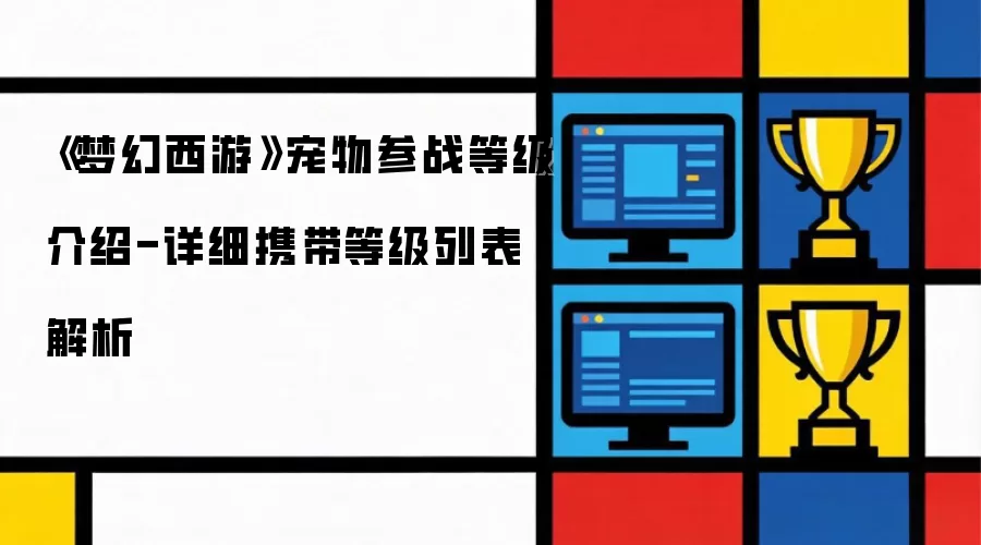 《梦幻西游》宠物参战等级说明-详细携带等级列表解析