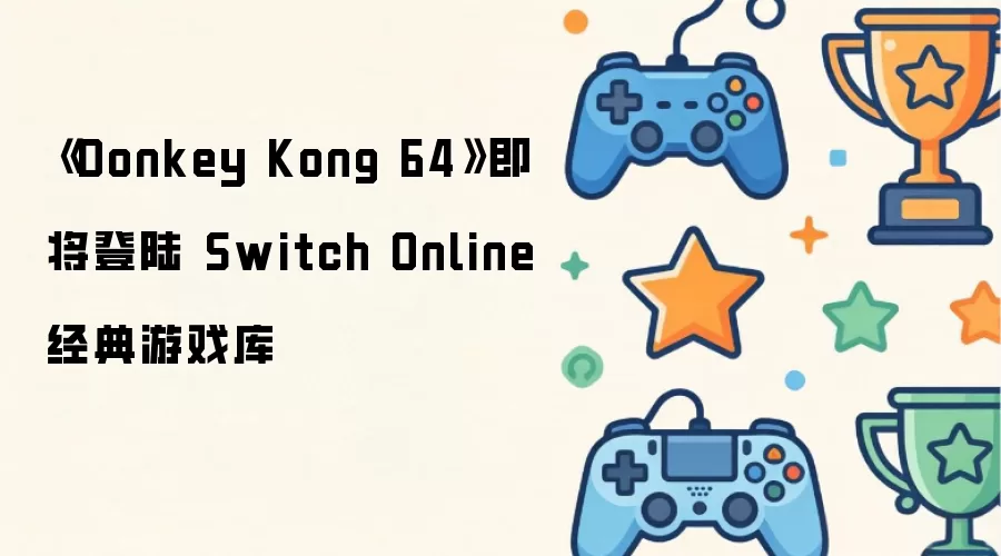 《Donkey Kong 64》即将登陆 Switch Online 经典游戏库