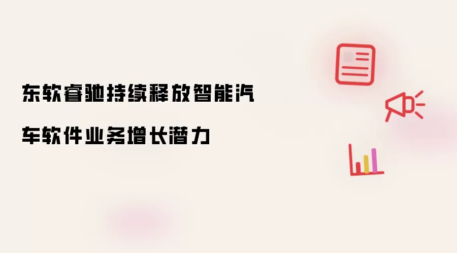 东软睿驰持续释放智能汽车软件业务增长潜力