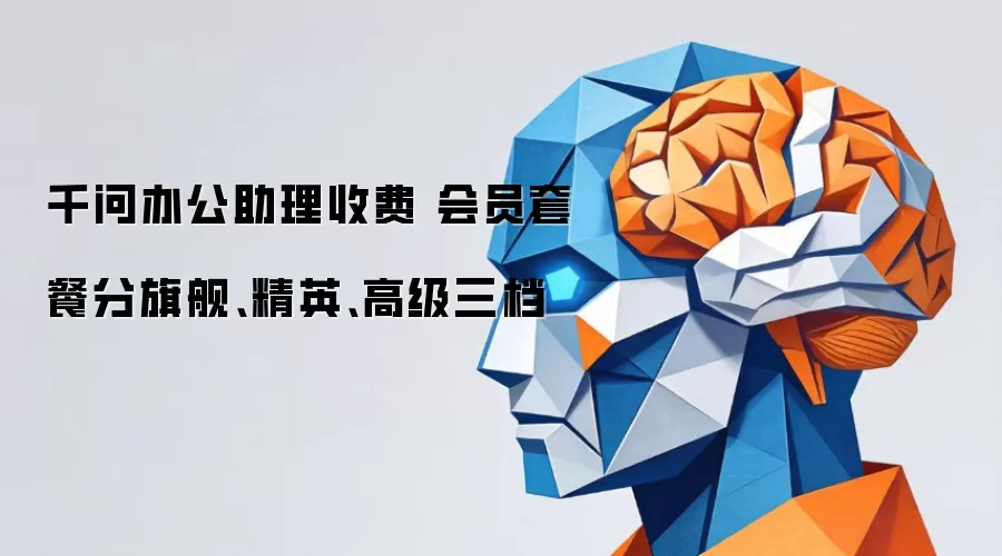 千问办公助理收费 会员套餐分旗舰、精英、高级三档