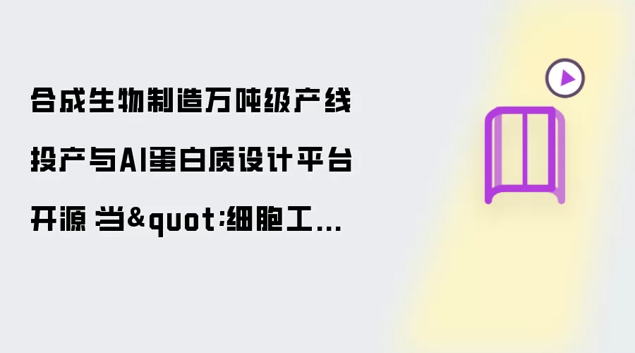 合成生物制造万吨级产线投产与AI蛋白质设计平台开源：当"细胞工厂"遇上"硅基进化"，一场关于"物质创造范式"的底层重构跨越奇点