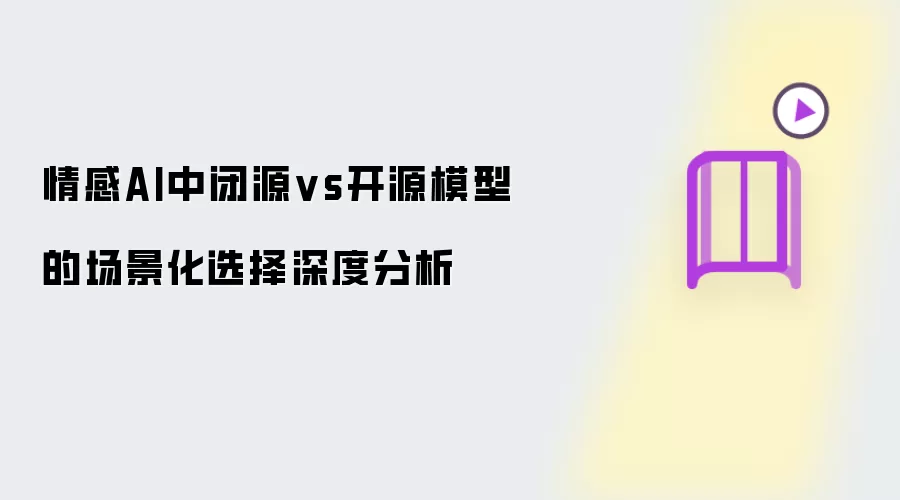 情感AI中闭源vs开源模型的场景化选择深度分析