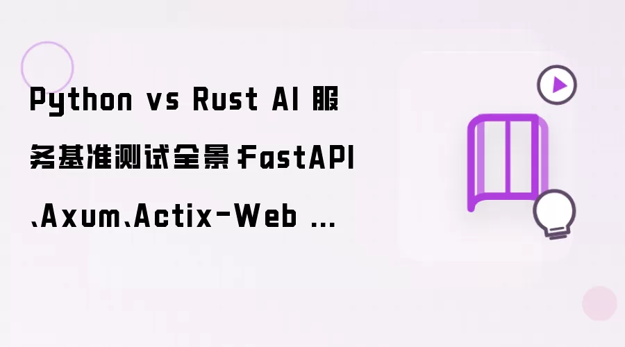 Python vs Rust AI 服务基准测试全景：FastAPI、Axum、Actix-Web 的延迟与吞吐