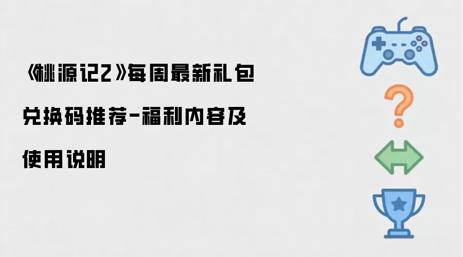 《桃源记2》每周最新礼包兑换码推荐-福利内容及使用说明