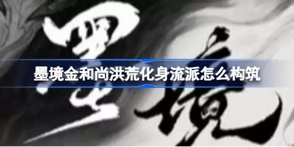 墨境金和尚洪荒化身流派如何构筑 墨境溃散150金和尚洪荒化身佛光普照流攻略