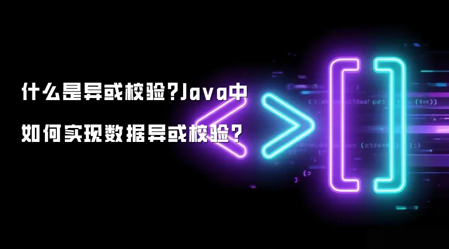 什么是异或校验？Java中如何实现数据异或校验？