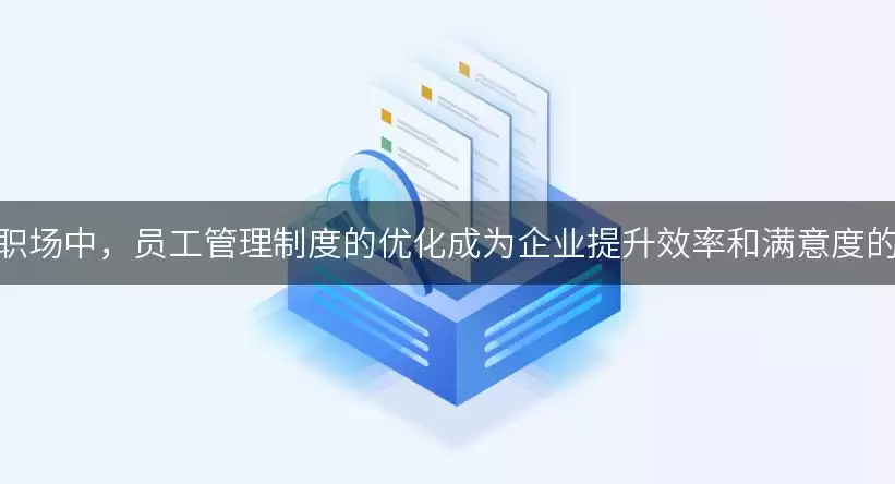 在当今职场中，员工管理制度的优化成为企业提升效率和满意度的关键！