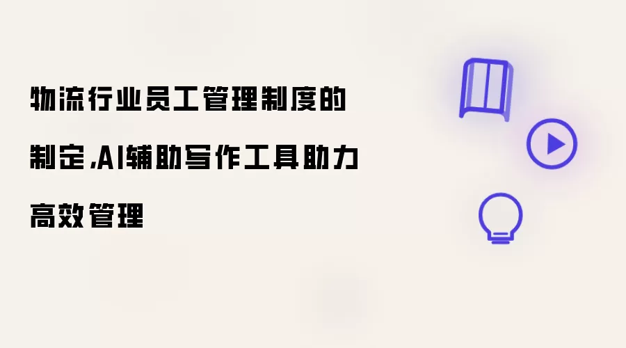 物流行业员工管理制度的制定，AI辅助写作工具助力高效管理
