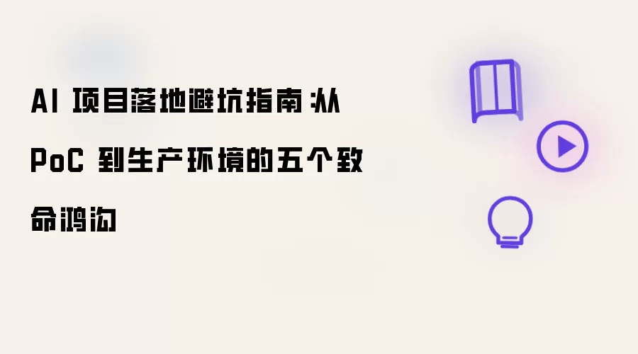 AI 项目落地避坑指南：从 PoC 到生产环境的五个致命鸿沟