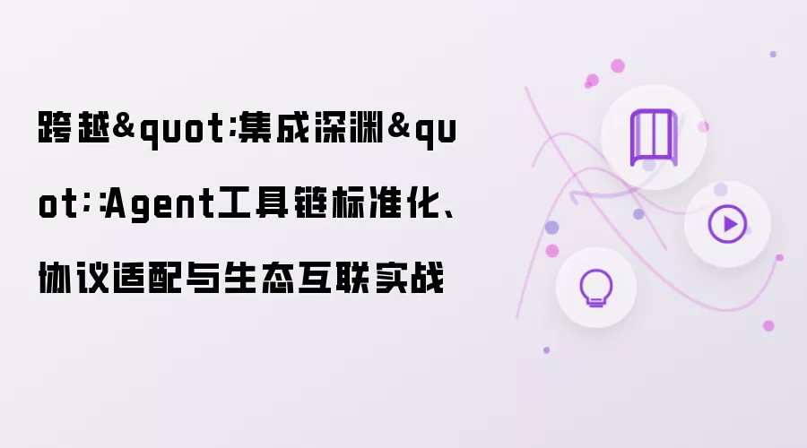 跨越"集成深渊"：Agent工具链标准化、协议适配与生态互联实战