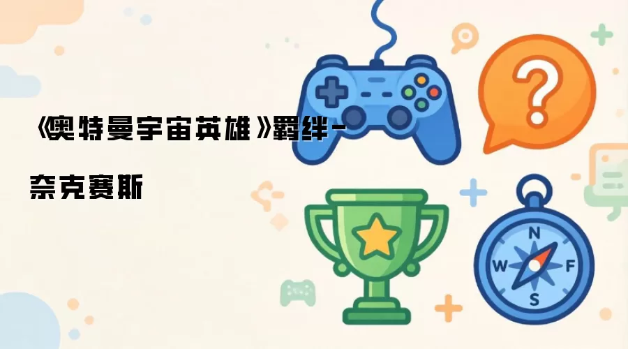《奥特曼宇宙英雄》羁绊-奈克赛斯