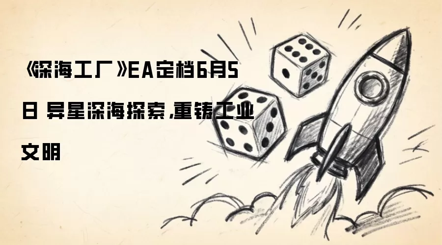 《深海工厂》EA定档6月5日 异星深海探索，重铸工业文明