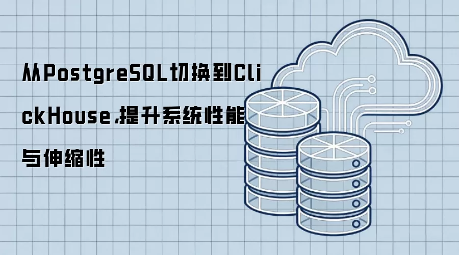 从PostgreSQL切换到ClickHouse，提升系统性能与伸缩性
