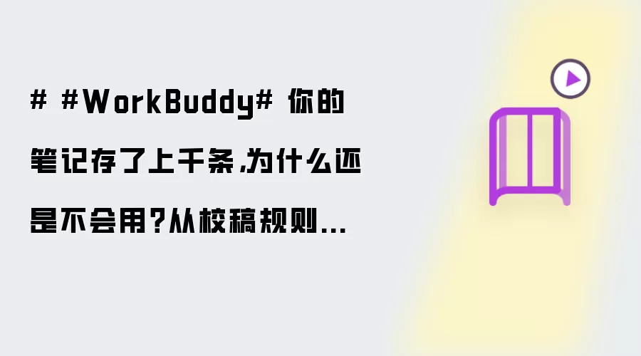 # #WorkBuddy# 你的笔记存了上千条，为什么还是不会用？从校稿规则自学习说起