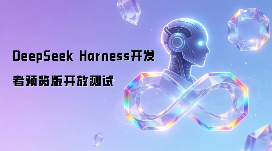 DeepSeek Harness开发者预览版开放测试