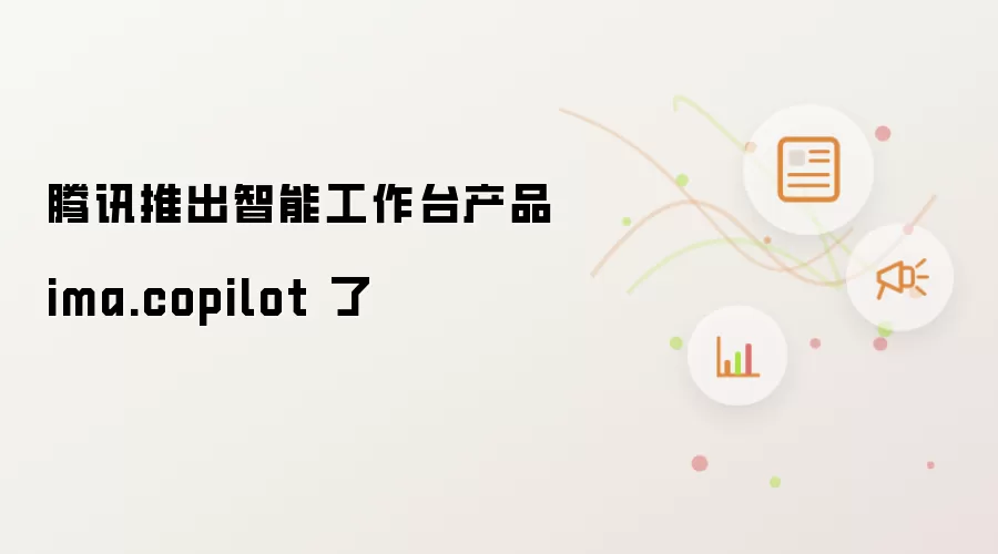 腾讯推出智能工作台产品 ima.copilot 了