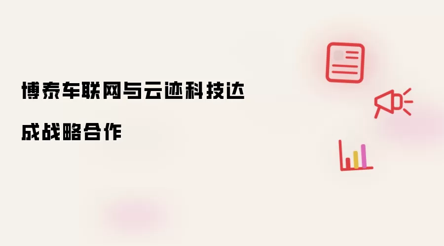 博泰车联网与云迹科技达成战略合作