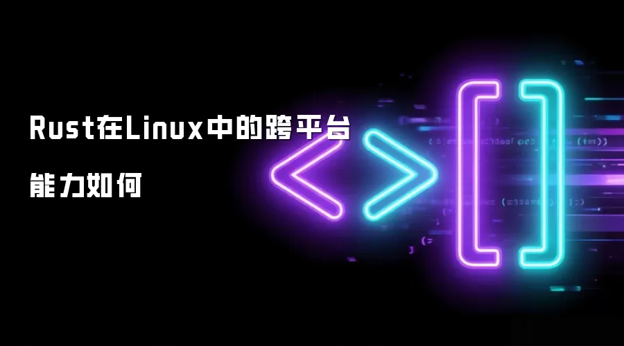 Rust在Linux中的跨平台能力如何