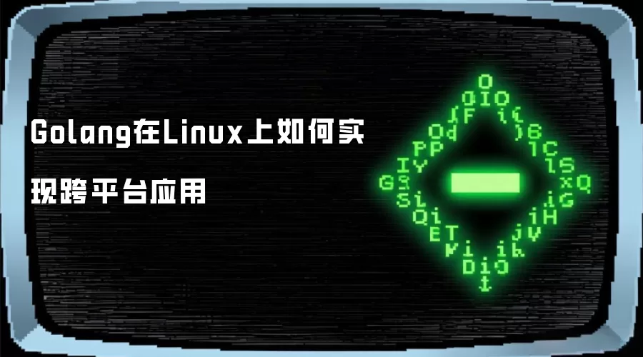 Golang在Linux上如何实现跨平台应用