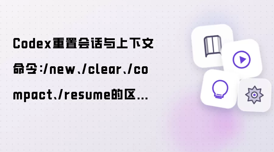 Codex重置会话与上下文命令:/new、/clear、/compact、/resume的区别详细说明