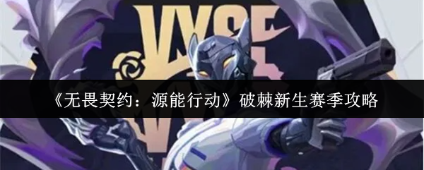 《无畏契约：源能行动》破棘新生赛季攻略
