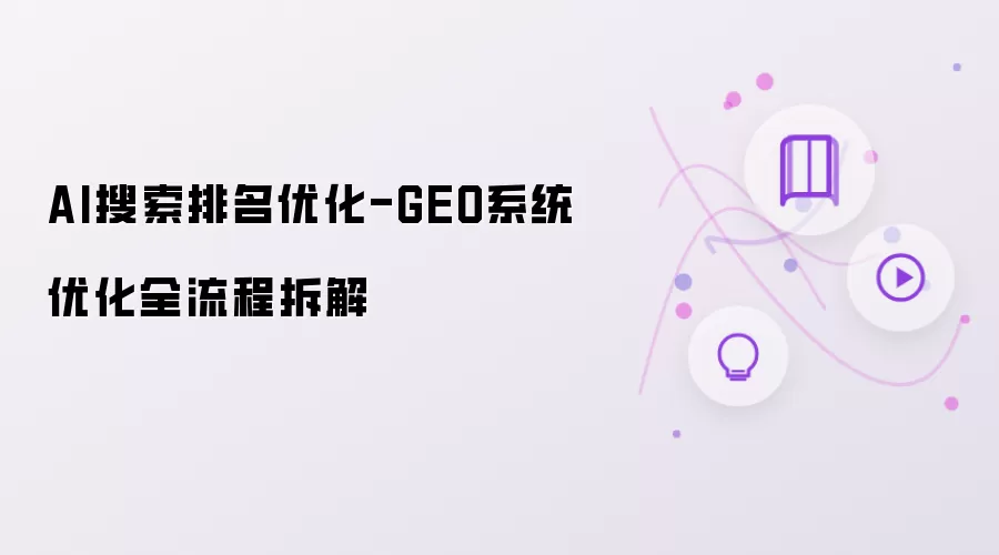 AI搜索排名优化-GEO系统优化全流程拆解