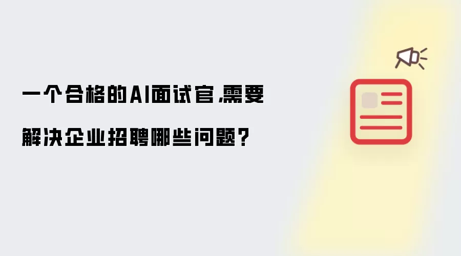 一个合格的AI面试官，需要解决企业招聘哪些问题？