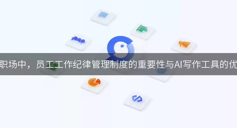 在职场中，员工工作纪律管理制度的重要性与AI写作工具的优势