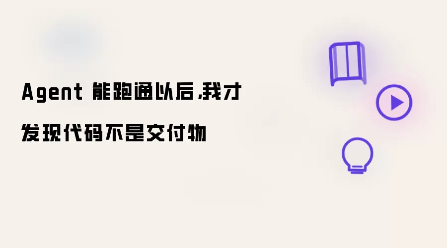 Agent 能跑通以后，我才发现代码不是交付物