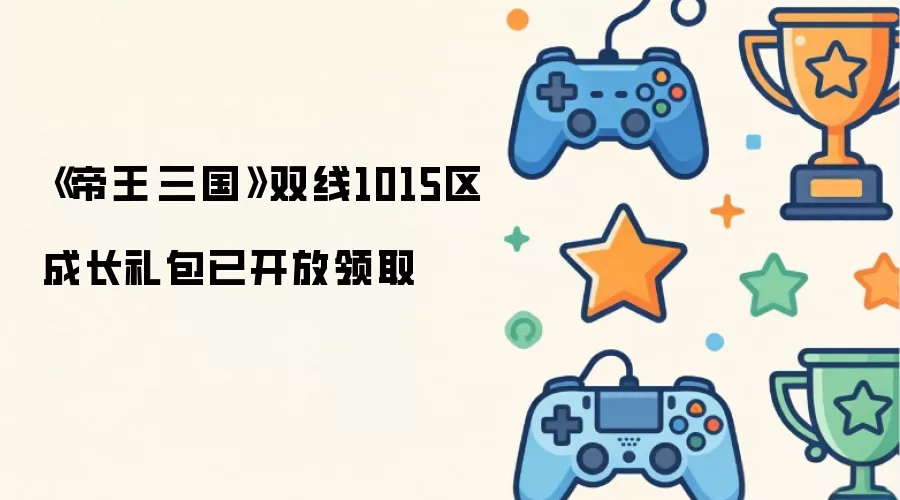 《帝王·三国》双线1015区成长礼包已开放领取