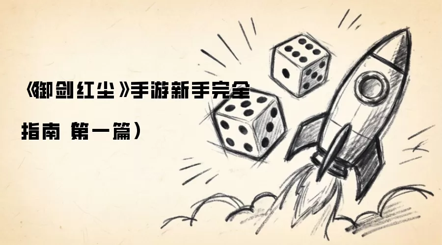 《御剑红尘》手游新手完全指南（第一篇）