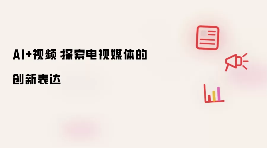 AI+视频：探索电视媒体的创新表达