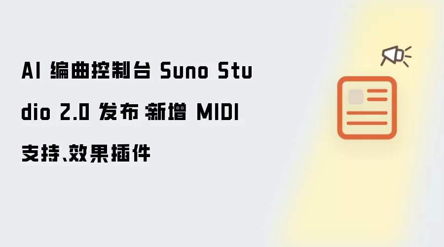 AI 编曲控制台 Suno Studio 2.0 发布：新增 MIDI 支持、效果插件