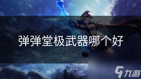 弹弹堂极武器哪个好