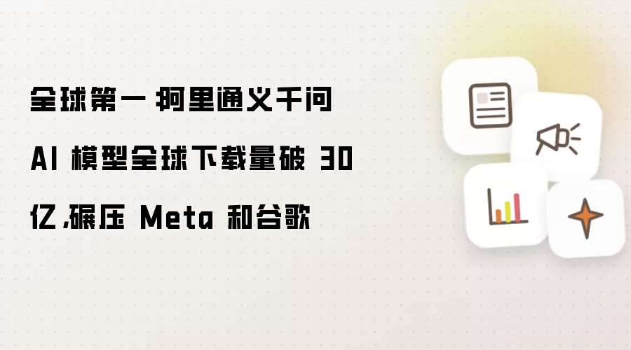 全球第一：阿里通义千问 AI 模型全球下载量破 30 亿，碾压 Meta 和谷歌
