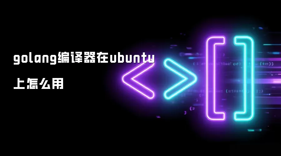 golang编译器在ubuntu上如何用
