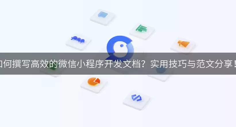 如何撰写高效的小程序开发文档？实用实用技巧与范文分享！