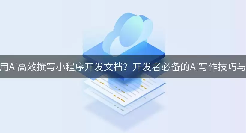 如何利用AI高效撰写小程序开发文档？开发者必备的AI写作实用技巧与范文！