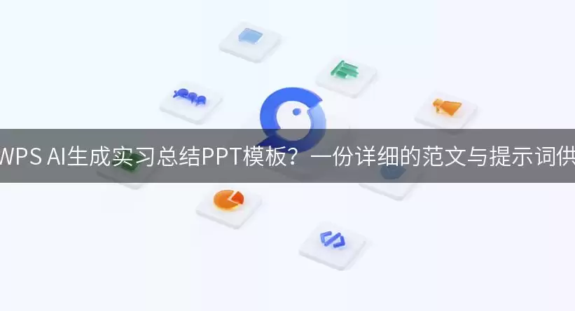 如何利用WPS AI生成实习总结PPT模板？一份详细的范文与提示词供你参考！