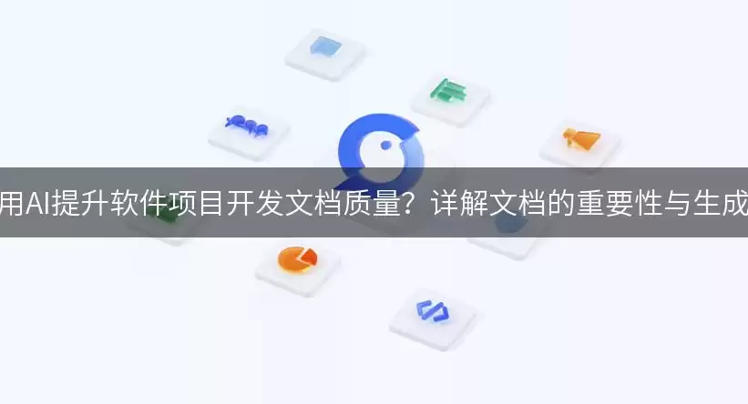 如何利用AI提升软件项目开发文档质量？详细说明文档的重要性与生成技巧！