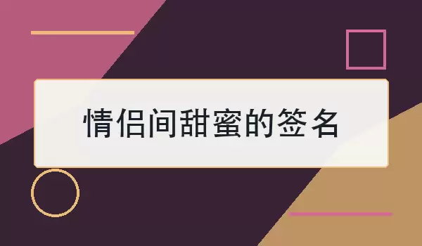 情侣间甜蜜的签名如何写？30句温柔日常可直接用