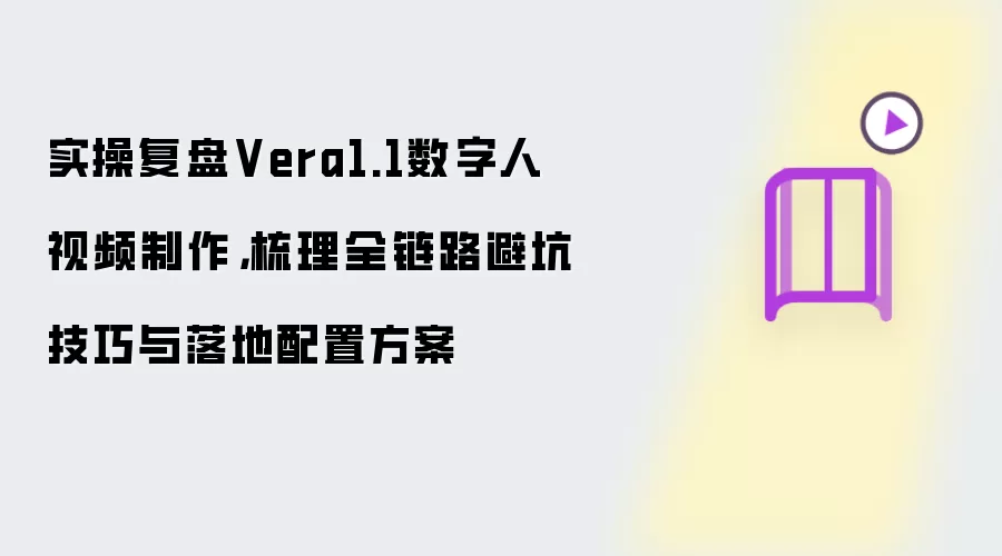 实操复盘Vera1.1数字人视频制作，梳理全链路避坑实用技巧与落地配置方案