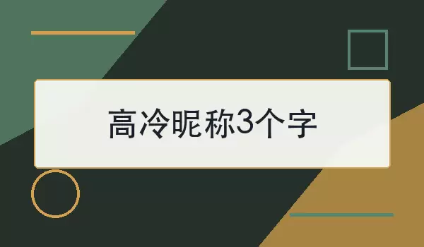 高冷昵称3个字如何选？3个简洁有辨识度的名字