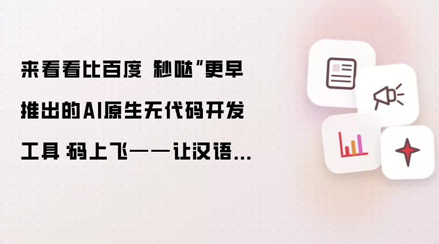 来看看比百度“秒哒”更早推出的AI原生无代码开发工具：码上飞——让汉语成为编程的全新语言