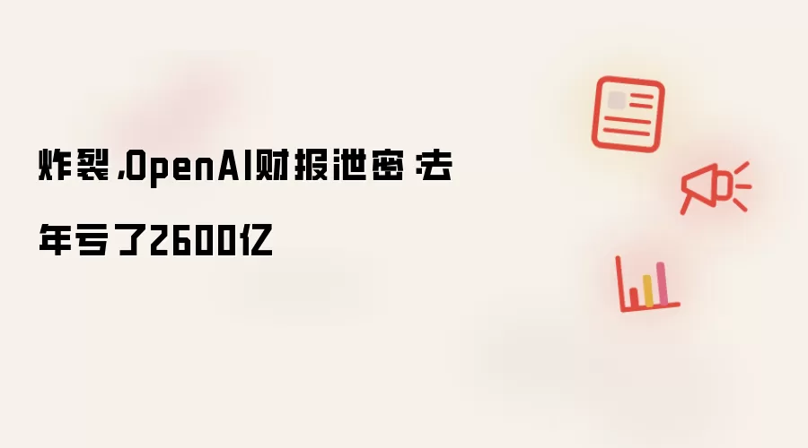 炸裂，OpenAI财报泄密：去年亏了2600亿